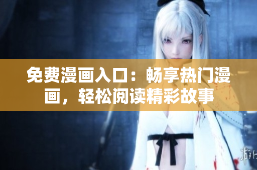 免費漫畫入口：暢享熱門漫畫，輕松閱讀精彩故事