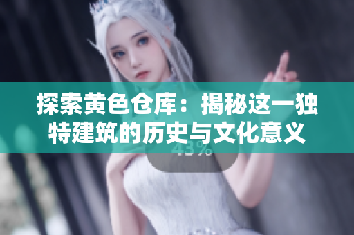 探索黃色倉庫：揭秘這一獨特建筑的歷史與文化意義