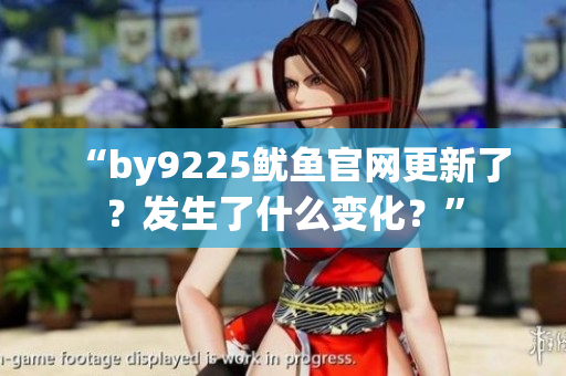 “by9225魷魚官網(wǎng)更新了？發(fā)生了什么變化？”