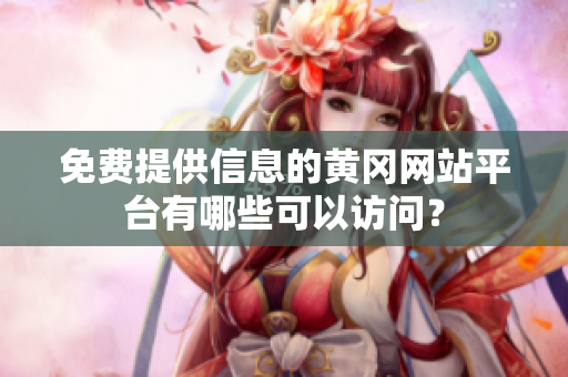 免費提供信息的黃岡網(wǎng)站平臺有哪些可以訪問？