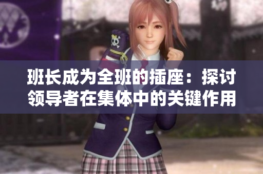 班長成為全班的插座：探討領(lǐng)導(dǎo)者在集體中的關(guān)鍵作用