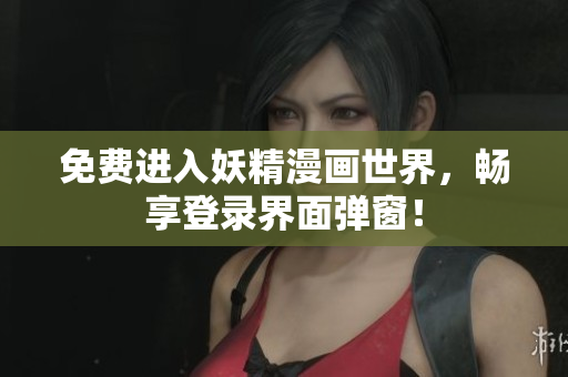 免費(fèi)進(jìn)入妖精漫畫世界，暢享登錄界面彈窗！