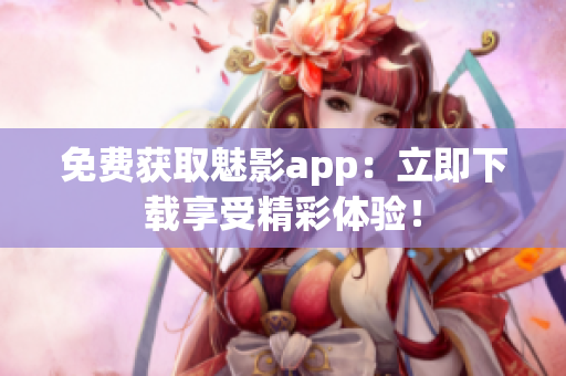 免費(fèi)獲取魅影app：立即下載享受精彩體驗(yàn)！