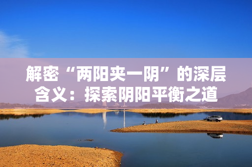 解密“兩陽夾一陰”的深層含義：探索陰陽平衡之道