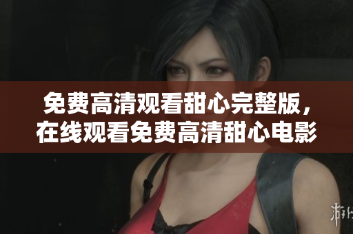 免費(fèi)高清觀看甜心完整版，在線觀看免費(fèi)高清甜心電影