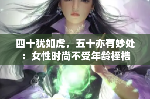 四十猶如虎，五十亦有妙處：女性時(shí)尚不受年齡桎梏