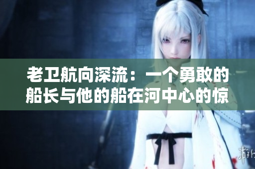 老衛(wèi)航向深流：一個(gè)勇敢的船長與他的船在河中心的驚險(xiǎn)冒險(xiǎn)