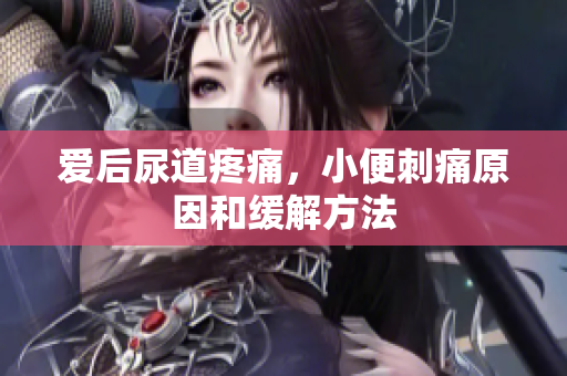 愛后尿道疼痛，小便刺痛原因和緩解方法