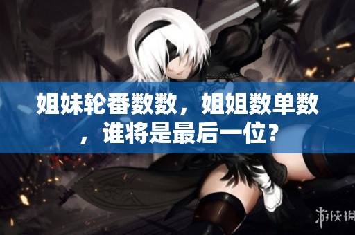 姐妹輪番數(shù)數(shù)，姐姐數(shù)單數(shù)，誰(shuí)將是最后一位？