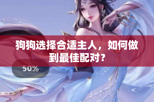 狗狗選擇合適主人，如何做到最佳配對(duì)？