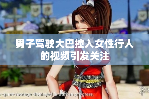 男子駕駛大巴撞入女性行人的視頻引發(fā)關(guān)注