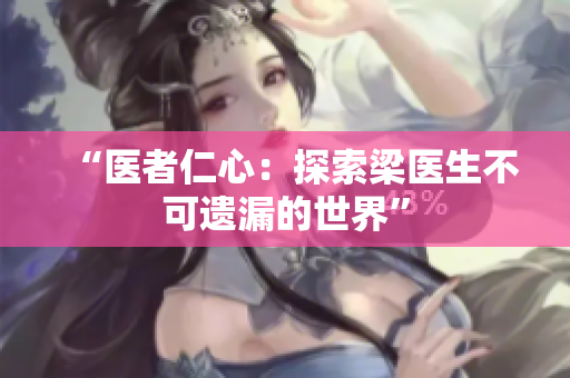“醫(yī)者仁心：探索梁醫(yī)生不可遺漏的世界”
