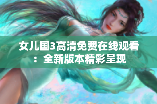 女兒國(guó)3高清免費(fèi)在線觀看：全新版本精彩呈現(xiàn)