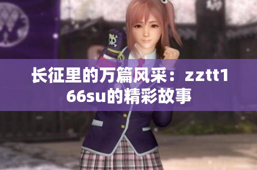 長(zhǎng)征里的萬(wàn)篇風(fēng)采：zztt166su的精彩故事
