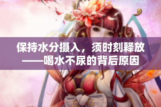 保持水分?jǐn)z入，須時(shí)刻釋放——喝水不尿的背后原因