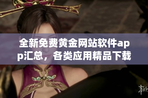 全新免費黃金網站軟件app匯總，各類應用精品下載合集