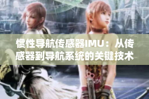 慣性導(dǎo)航傳感器IMU：從傳感器到導(dǎo)航系統(tǒng)的關(guān)鍵技術(shù)