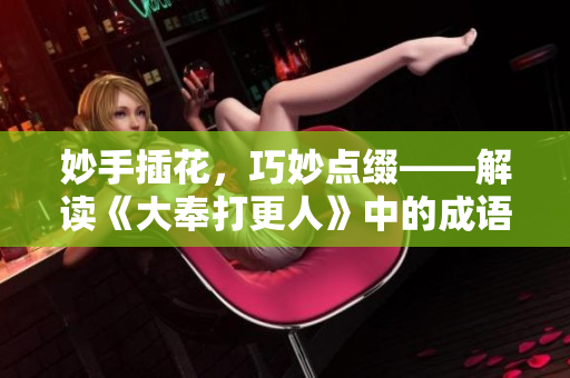 妙手插花，巧妙點(diǎn)綴——解讀《大奉打更人》中的成語意蘊(yùn)