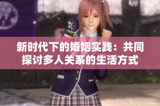 新時代下的婚姻實踐：共同探討多人關系的生活方式