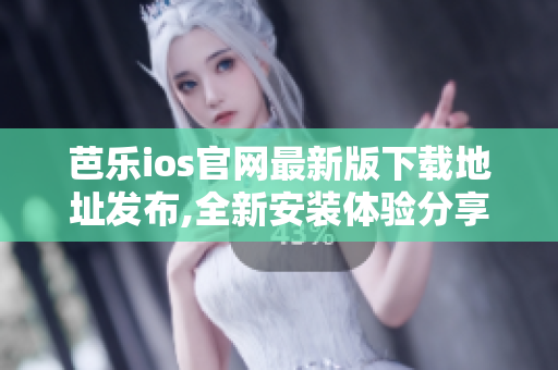 芭樂ios官網(wǎng)最新版下載地址發(fā)布,全新安裝體驗分享
