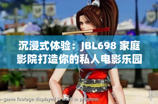 沉浸式體驗：JBL698 家庭影院打造你的私人電影樂園