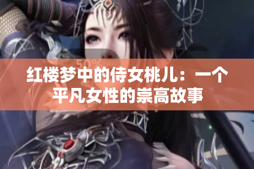 紅樓夢中的侍女桃兒：一個平凡女性的崇高故事