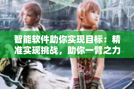 智能軟件助你實現(xiàn)目標：精準實現(xiàn)挑戰(zhàn)，助你一臂之力