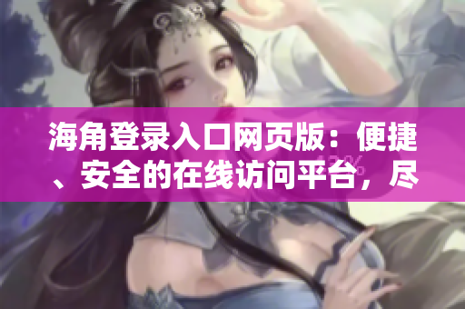 海角登錄入口網(wǎng)頁版：便捷、安全的在線訪問平臺，盡在您的指尖