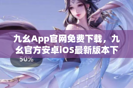 九幺App官網(wǎng)免費下載，九幺官方安卓iOS最新版本下載攻略