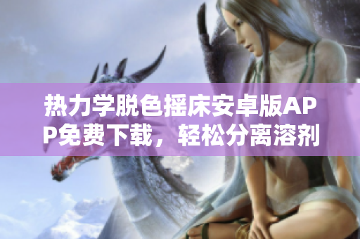 熱力學(xué)脫色搖床安卓版APP免費下載，輕松分離溶劑。