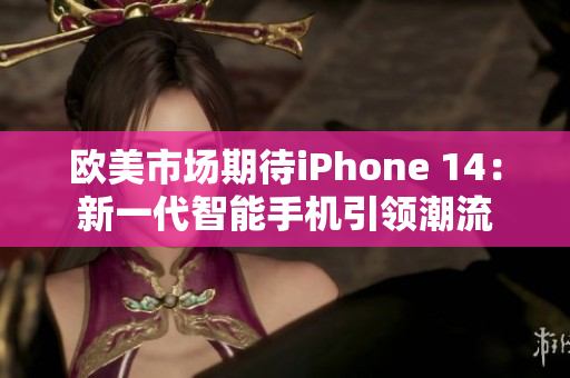 歐美市場期待iPhone 14：新一代智能手機(jī)引領(lǐng)潮流