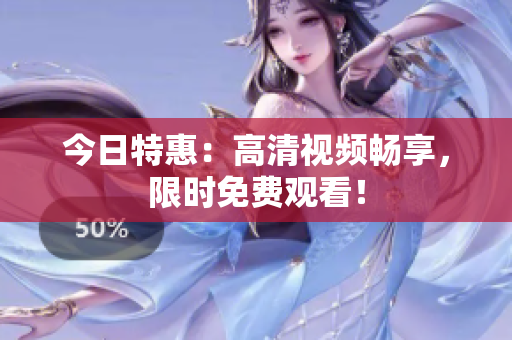 今日特惠：高清視頻暢享，限時免費觀看！