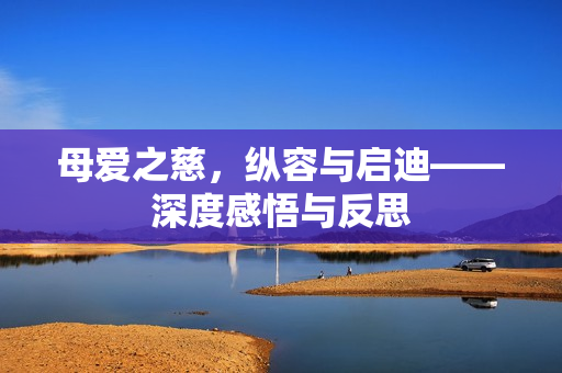 母愛之慈，縱容與啟迪——深度感悟與反思
