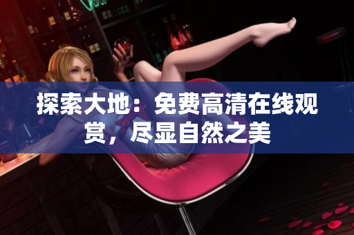 探索大地：免費高清在線觀賞，盡顯自然之美