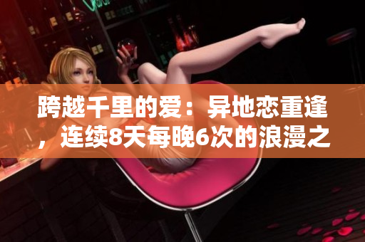 跨越千里的愛：異地戀重逢，連續(xù)8天每晚6次的浪漫之約