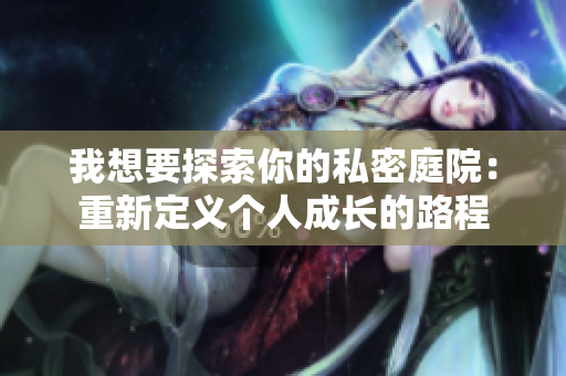 我想要探索你的私密庭院：重新定義個(gè)人成長(zhǎng)的路程