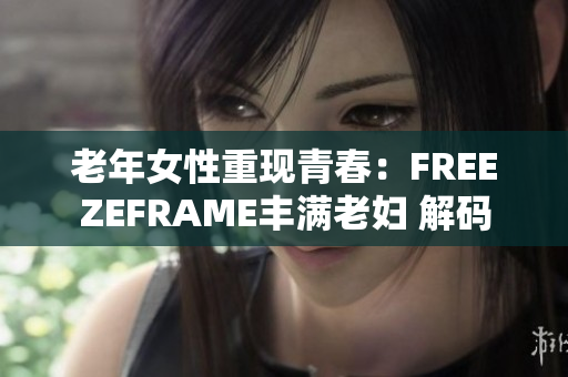 老年女性重現(xiàn)青春：FREEZEFRAME豐滿老婦 解碼