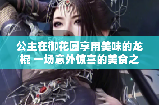 公主在御花園享用美味的龍棍 一場意外驚喜的美食之旅