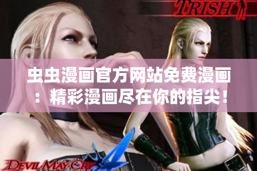 蟲(chóng)蟲(chóng)漫畫(huà)官方網(wǎng)站免費(fèi)漫畫(huà)：精彩漫畫(huà)盡在你的指尖！