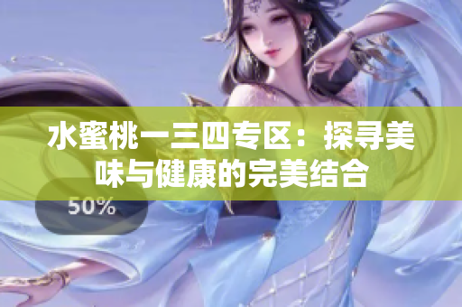 水蜜桃一三四專區(qū)：探尋美味與健康的完美結合