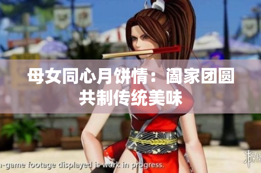 母女同心月餅情：闔家團圓共制傳統(tǒng)美味