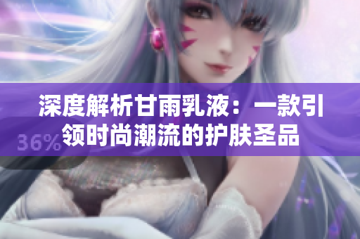 深度解析甘雨乳液：一款引領時尚潮流的護膚圣品