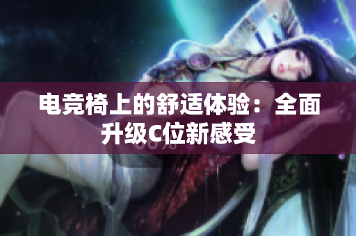 電競椅上的舒適體驗：全面升級C位新感受