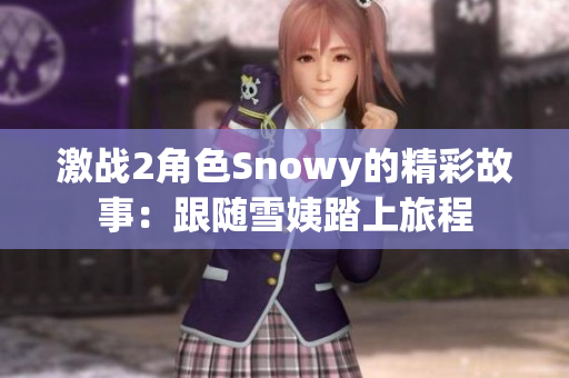 激戰(zhàn)2角色Snowy的精彩故事：跟隨雪姨踏上旅程