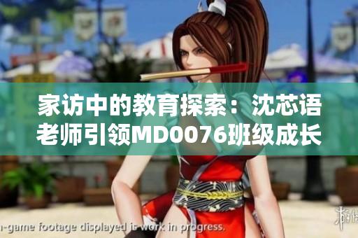 家訪中的教育探索：沈芯語老師引領MD0076班級成長