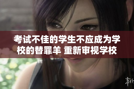 考試不佳的學(xué)生不應(yīng)成為學(xué)校的替罪羊 重新審視學(xué)校評(píng)估制度