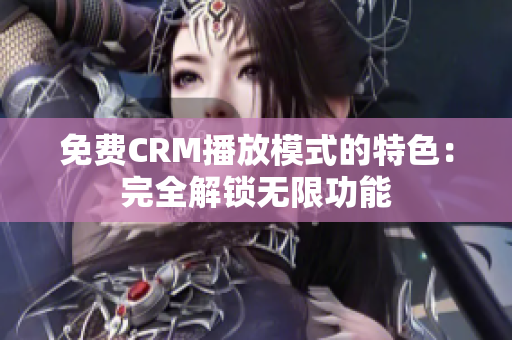 免費(fèi)CRM播放模式的特色：完全解鎖無限功能