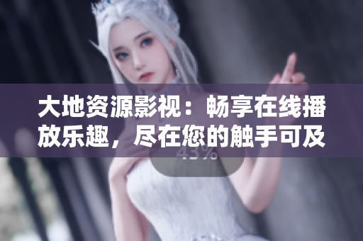 大地資源影視：暢享在線播放樂趣，盡在您的觸手可及之處