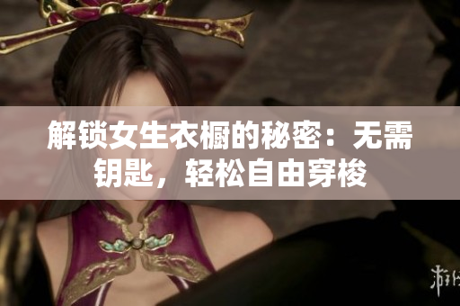 解鎖女生衣櫥的秘密：無需鑰匙，輕松自由穿梭