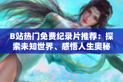 B站熱門免費紀錄片推薦：探索未知世界、感悟人生奧秘，深度探索全新視角！